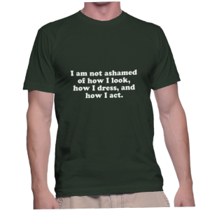 I am not ashamed of how I look, how I dress, and how I act.