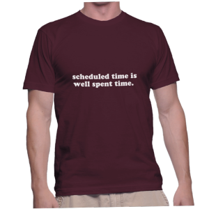 scheduled time is well spent time.