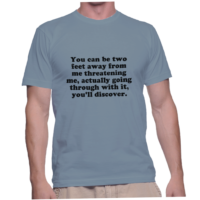 You can be two feet away from me threatening me, actually going through with it, you'll discover.