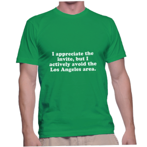 I appreciate the invite, but I actively avoid the Los Angeles area.