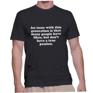 An issue with this generation is that many people have likes, but don't have a true passion.