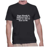 Tiger Woods is IRRELEVANT. I might be able to beat an 85.