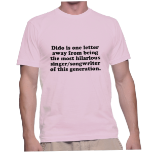 Dido is one letter away from being the most hilarious singer/songwriter of this generation.