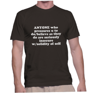 ANYONE who pressures u to do/believe as they do are seriously insecure w/solidity of self