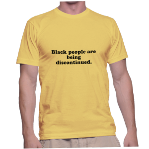 Black people are being discontinued.
