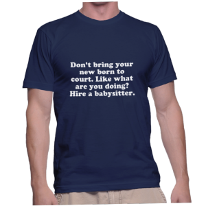 Don't bring your new born to court. Like what are you doing? Hire a babysitter.