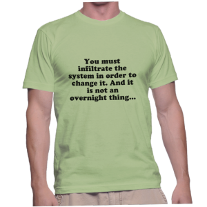 You must infiltrate the system in order to change it. And it is not an overnight thing...