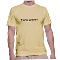 You're pathetic.
