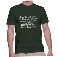 You do not have to like me, but as namaste as I am, you WILL RESPECT ME. Never forget it.