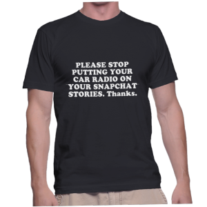 PLEASE STOP PUTTING YOUR CAR RADIO ON YOUR SNAPCHAT STORIES. Thanks.