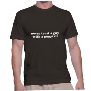 never trust a guy with a ponytail