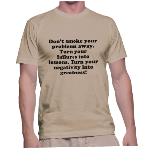 Don't smoke your problems away. Turn your failures into lessons. Turn your negativity into greatness!