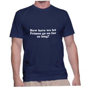 How have we let Primus go on for so long?