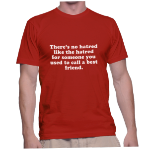 There's no hatred like the hatred for someone you used to call a best friend.