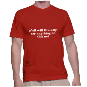 y'all will literally say anything on this net