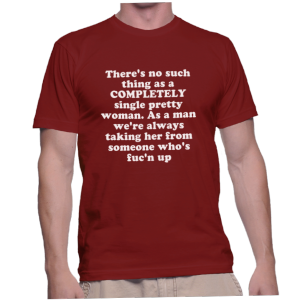 There's no such thing as a COMPLETELY single pretty woman. As a man we're always taking her from someone who's fuc'n up