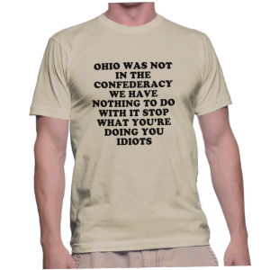 OHIO WAS NOT IN THE CONFEDERACY WE HAVE NOTHING TO DO WITH IT STOP WHAT YOU'RE DOING YOU IDIOTS