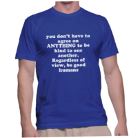 you don't have to agree on ANYTHING to be kind to one another. Regardless of view, be good humans