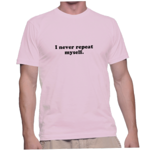 I never repeat myself.