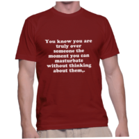 You know you are truly over someone the moment you can masturbate without thinking about them,.