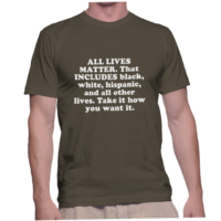 ALL LIVES MATTER. That INCLUDES black, white, hispanic, and all other lives. Take it how you want it.