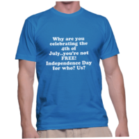 Why are you celebrating the 4th of July..you're not FREE! Independence Day for who? Us?