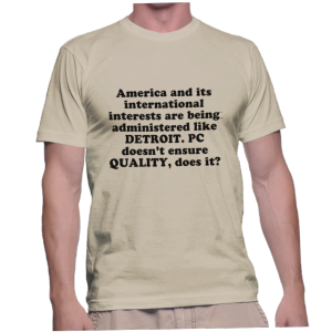America and its international interests are being administered like DETROIT. PC doesn't ensure QUALITY, does it?