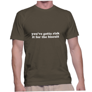 you've gotta risk it for the biscuit
