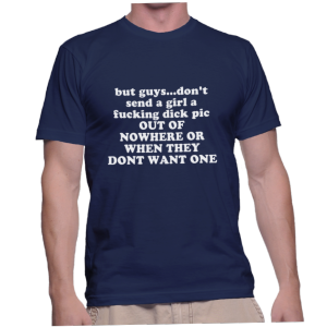 but guys...don't send a girl a fucking dick pic OUT OF NOWHERE OR WHEN THEY DONT WANT ONE