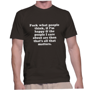 Fuck what people think, if I'm happy & the people I care about are then that's all that matters.