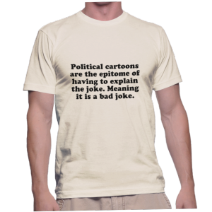 Political cartoons are the epitome of having to explain the joke. Meaning it is a bad joke.