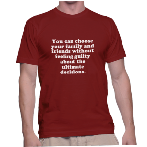 You can choose your family and friends without feeling guilty about the ultimate decisions.