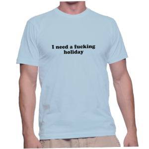 I need a fucking holiday