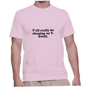 Y'all really be sleeping on T. Swift.