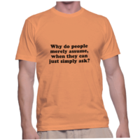 Why do people merely assume, when they can just simply ask?