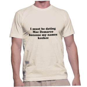 I must be dating Mac Demarco because my names keekee