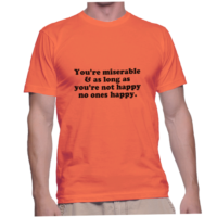You're miserable & as long as you're not happy no ones happy.