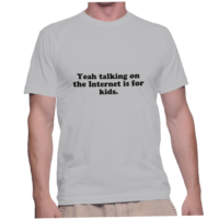 Yeah talking on the Internet is for kids.