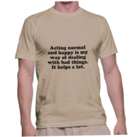 Acting normal and happy is my way of dealing with bad things. It helps a lot.