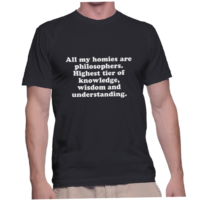 All my homies are philosophers. Highest tier of knowledge, wisdom and understanding.