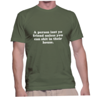 A person isnt yo friend unless you can shit in their house.