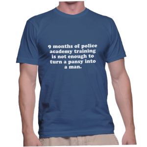 9 months of police academy training is not enough to turn a pansy into a man.