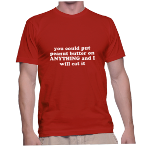 you could put peanut butter on ANYTHING and I will eat it