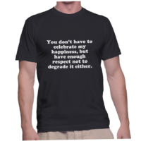 You don't have to celebrate my happiness, but have enough respect not to degrade it either.