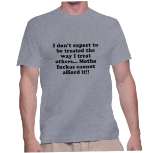 I don't expect to be treated the way I treat others... Motha fuckas cannot afford it!!