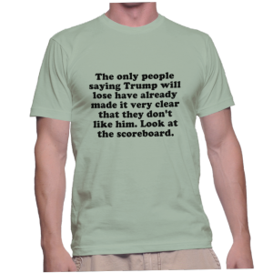 The only people saying Trump will lose have already made it very clear that they don't like him. Look at the scoreboard.