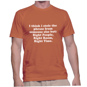 I think i stole the phrase from someone else but: Right People, Right Room, Right Time.