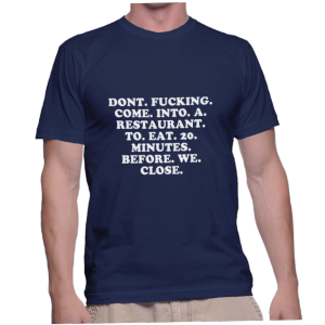 DONT. FUCKING. COME. INTO. A. RESTAURANT. TO. EAT. 20. MINUTES. BEFORE. WE. CLOSE.