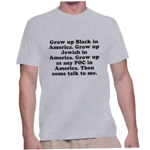 Grow up Black in America. Grow up Jewish in America. Grow up as any POC in America. Then come talk to me.