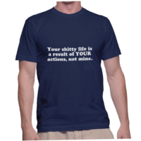 Your shitty life is a result of YOUR actions, not mine.